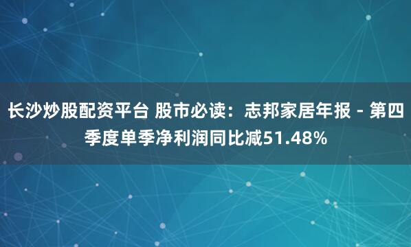 长沙炒股配资平台 股市必读：志邦家居年报 - 第四季度单季净利润同比减51.48%