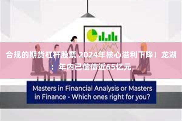 合规的期货杠杆股票 2024年核心溢利下降！龙湖：年内已偿债近65亿元