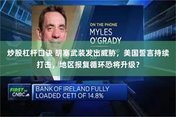 炒股杠杆口诀 胡塞武装发出威胁，美国誓言持续打击，地区报复循环恐将升级？