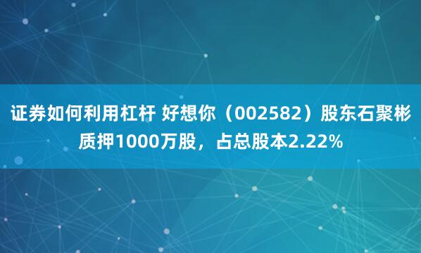 证券如何利用杠杆 好想你（002582）股东石聚彬质押1000万股，占总股本2.22%
