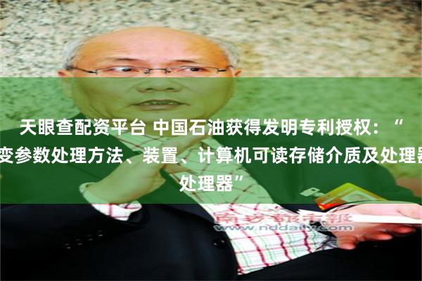 天眼查配资平台 中国石油获得发明专利授权：“流变参数处理方法、装置、计算机可读存储介质及处理器”