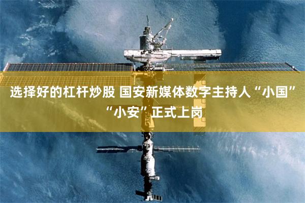 选择好的杠杆炒股 国安新媒体数字主持人“小国”“小安”正式上岗