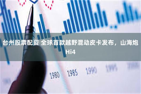 台州股票配资 全球首款越野混动皮卡发布，山海炮Hi4