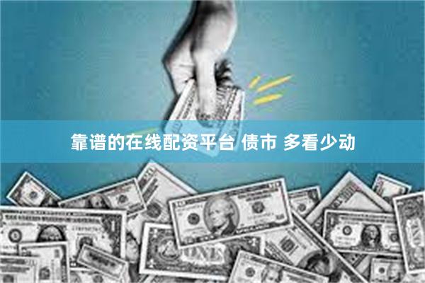靠谱的在线配资平台 债市 多看少动