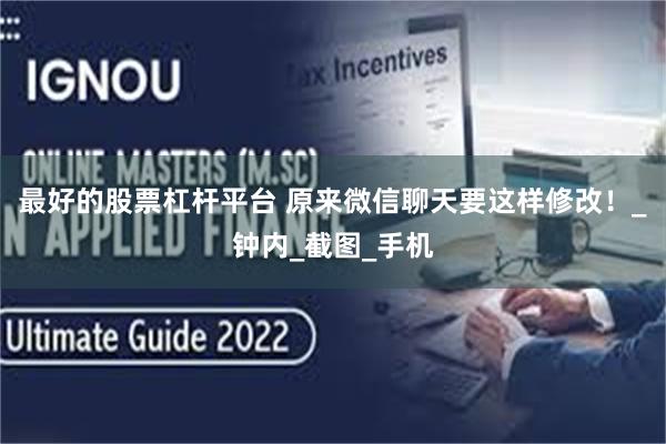 最好的股票杠杆平台 原来微信聊天要这样修改！_钟内_截图_手机