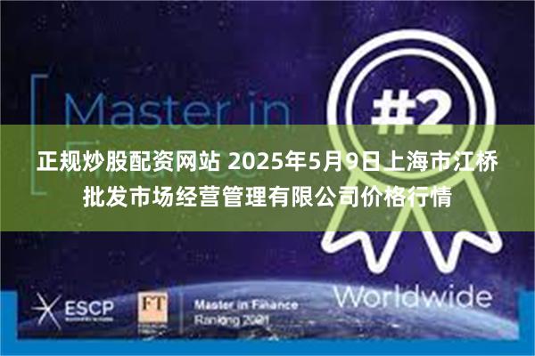 正规炒股配资网站 2025年5月9日上海市江桥批发市场经营管理有限公司价格行情