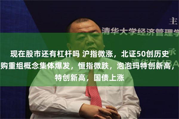 现在股市还有杠杆吗 沪指微涨，北证50创历史最高，并购重组概念集体爆发，恒指微跌，泡泡玛特创新高，国债上涨