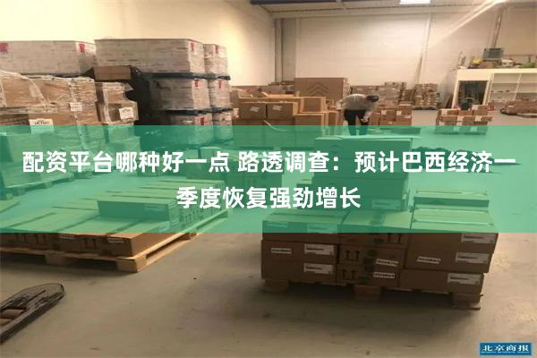 配资平台哪种好一点 路透调查：预计巴西经济一季度恢复强劲增长