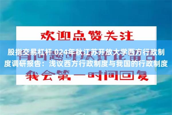 股指交易杠杆 024年秋江苏开放大学西方行政制度调研报告：浅议西方行政制度与我国的行政制度