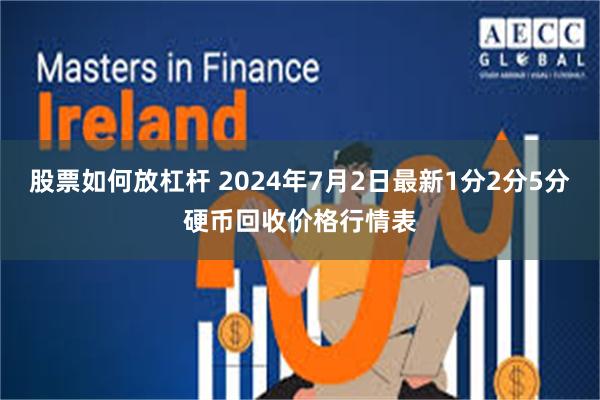 股票如何放杠杆 2024年7月2日最新1分2分5分硬币回收价格行情表