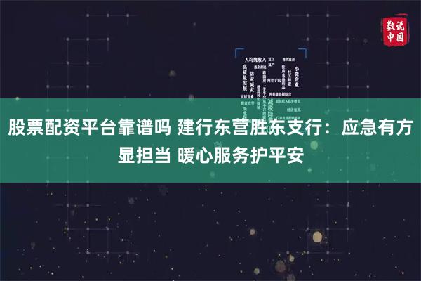 股票配资平台靠谱吗 建行东营胜东支行：应急有方显担当 暖心服务护平安